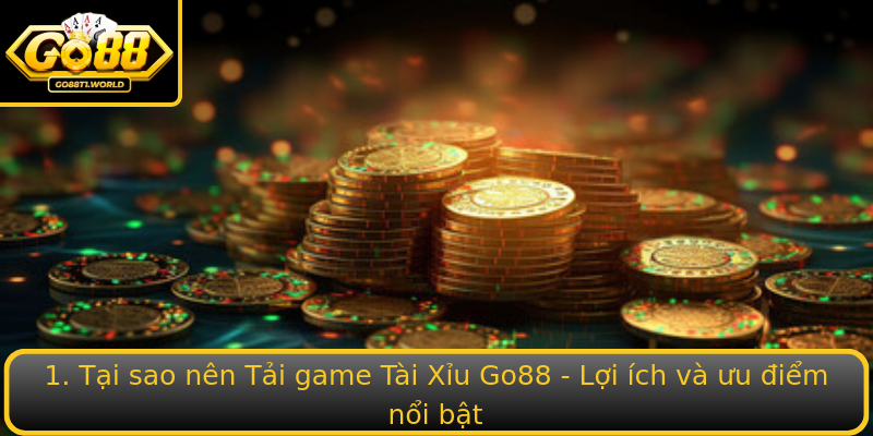 1. Tại sao nên Tải game Tài Xỉu Go88 - Lợi ích và ưu điểm nổi bật