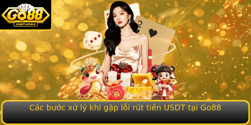 Các bước xử lý khi gặp lỗi rút tiền USDT tại Go88