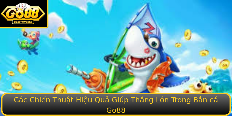 Các Chiến Thuật Hiệu Quả Giúp Thắng Lớn Trong Bắn cá Go88