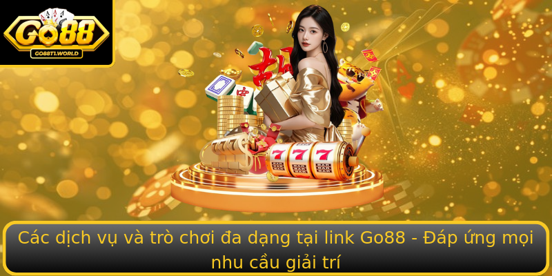 Các dịch vụ và trò chơi đa dạng tại link Go88 - Đáp ứng mọi nhu cầu giải trí