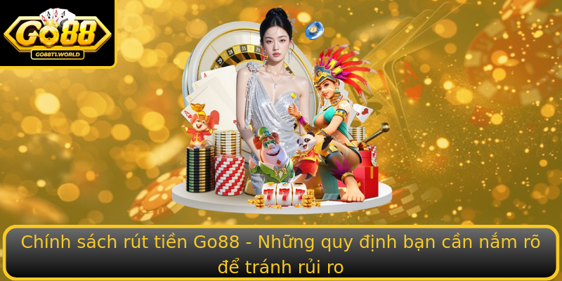 Chính sách rút tiền Go88 - Những quy định bạn cần nắm rõ để tránh rủi ro