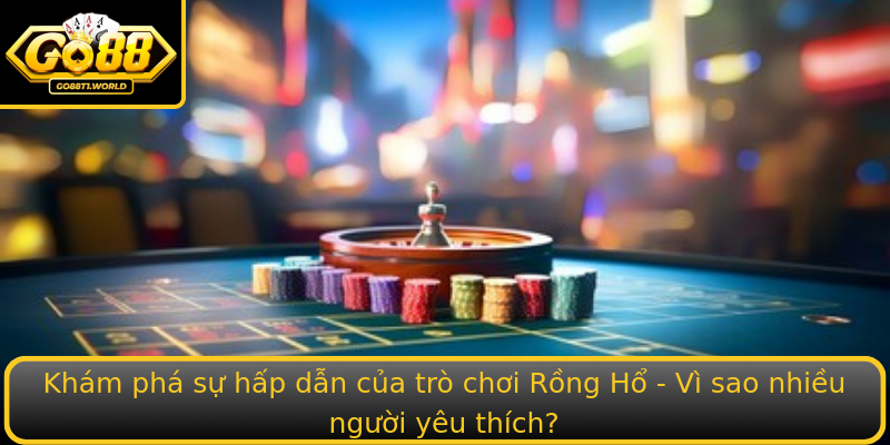 Khám phá sự hấp dẫn của trò chơi Rồng Hổ - Vì sao nhiều người yêu thích?