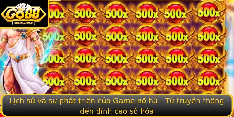 Lịch sử và sự phát triển của Game nổ hũ - Từ truyền thống đến đỉnh cao số hóa