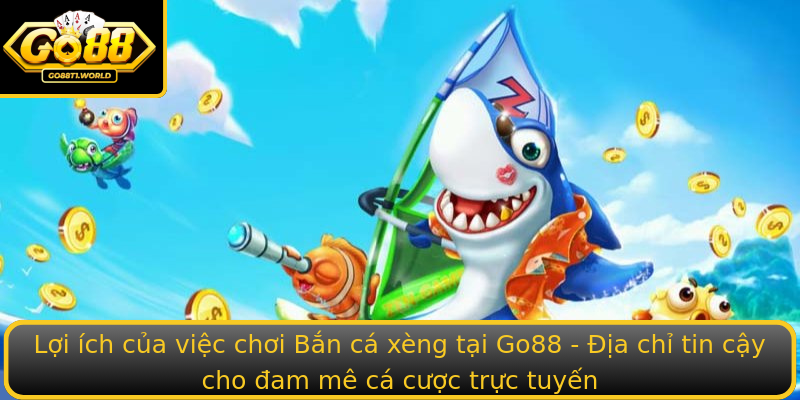 Lợi ích của việc chơi Bắn cá xèng tại Go88 - Địa chỉ tin cậy cho đam mê cá cược trực tuyến