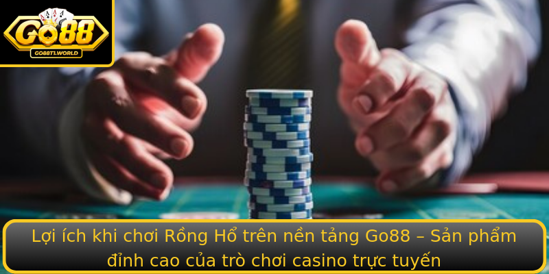 Lợi ích khi chơi Rồng Hổ trên nền tảng Go88 – Sản phẩm đỉnh cao của trò chơi casino trực tuyến