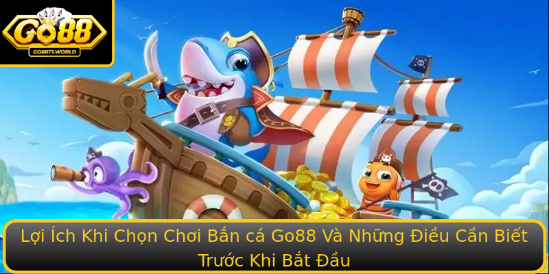 Lợi Ích Khi Chọn Chơi Bắn cá Go88 Và Những Điều Cần Biết Trước Khi Bắt Đầu