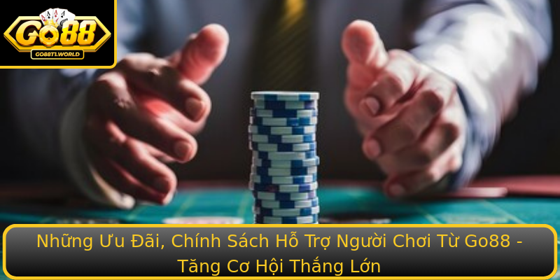 Những Ưu Đãi, Chính Sách Hỗ Trợ Người Chơi Từ Go88 - Tăng Cơ Hội Thắng Lớn