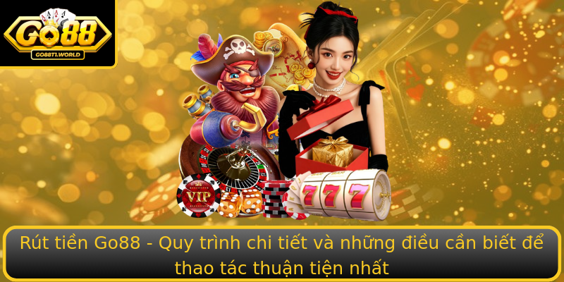 Rút tiền Go88 - Quy trình chi tiết và những điều cần biết để thao tác thuận tiện nhất