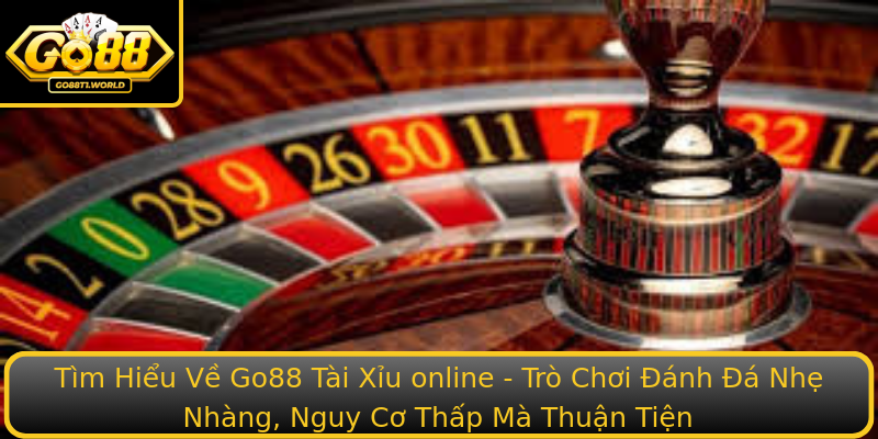Tìm Hiểu Về Go88 Tài Xỉu online - Trò Chơi Đánh Đá Nhẹ Nhàng, Nguy Cơ Thấp Mà Thuận Tiện